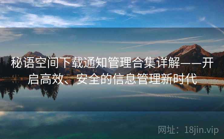 秘语空间下载通知管理合集详解——开启高效、安全的信息管理新时代