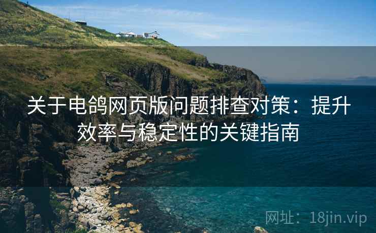 关于电鸽网页版问题排查对策：提升效率与稳定性的关键指南