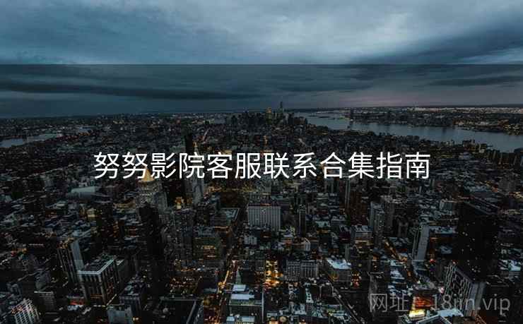 努努影院客服联系合集指南