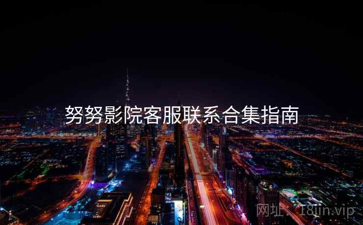 努努影院客服联系合集指南