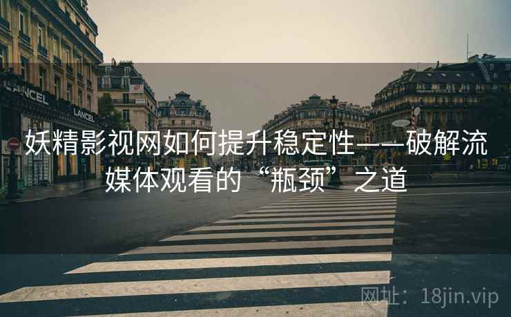 妖精影视网如何提升稳定性——破解流媒体观看的“瓶颈”之道