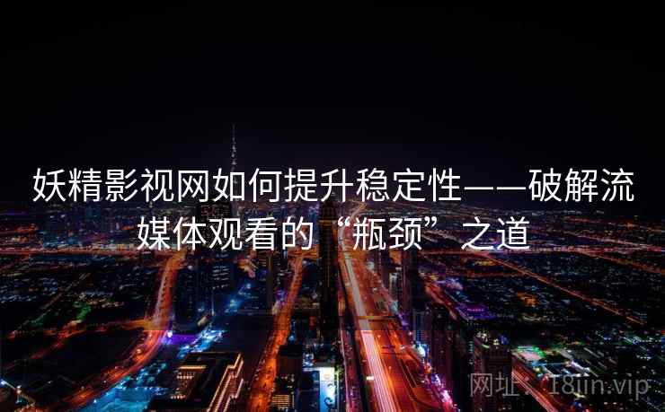 妖精影视网如何提升稳定性——破解流媒体观看的“瓶颈”之道