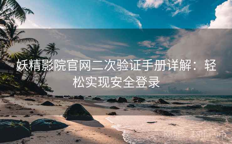妖精影院官网二次验证手册详解：轻松实现安全登录