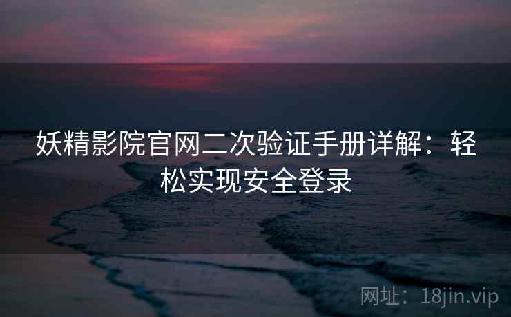 妖精影院官网二次验证手册详解：轻松实现安全登录