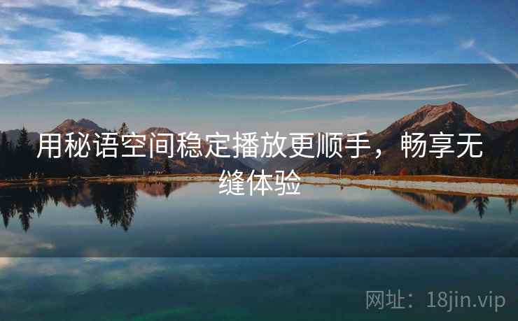 用秘语空间稳定播放更顺手，畅享无缝体验