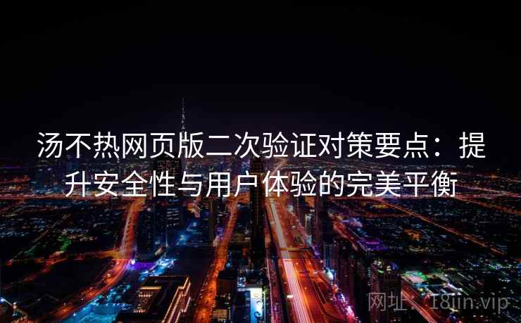 汤不热网页版二次验证对策要点：提升安全性与用户体验的完美平衡
